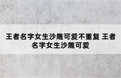 王者名字女生沙雕可爱不重复 王者名字女生沙雕可爱